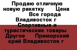 Продаю отличную новую ракетку :) › Цена ­ 3 500 - Все города, Владивосток г. Спортивные и туристические товары » Другое   . Приморский край,Владивосток г.